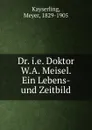 Dr. i.e. Doktor W.A. Meisel. Ein Lebens- und Zeitbild - Meyer Kayserling