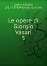 Le opere di Giorgio Vasari - Giorgio Vasari