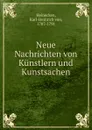 Neue Nachrichten von Kunstlern und Kunstsachen - Karl-Heinrich von Heinecken