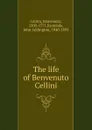The life of Benvenuto Cellini - Cellini Benvenuto
