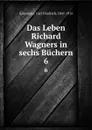 Das Leben Richard Wagners in sechs Buchern - Carl Friedrich Glasenapp