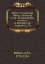 Letters on American slavery, addressed to Mr. Thomas Rankin, merchant at Middlebrook, Augusta Co., Va - John Rankin