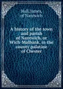 A history of the town and parish of Nantwich, or Wich-Malbank, in the county palatine of Chester - James Hall