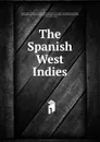 The Spanish West Indies - Richard Swainson Fisher