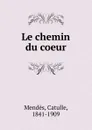 Le chemin du coeur - Mendès Catulle