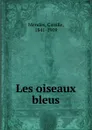 Les oiseaux bleus - Mendès Catulle