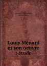 Louis Menard et son oeuvre - Louis Ménard