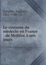 Le costume du medecin en France - Augustin Cabanès