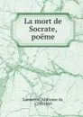 La mort de Socrate, poeme - Lamartine Alphonse de
