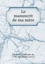 Le manuscrit de ma mere - Lamartine Alphonse de