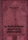 Le Probabilisme moral et la philosophie - Timothée Richard