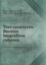 Tres caracteres. Bocetos biograficos cubanos - Manuel de la Cruz