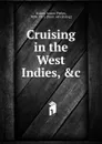 Cruising in the West Indies, .c. - Anson Phelps Stokes