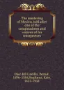 The mastering of Mexico, told after one of the conqistadores and various of his interpreters - Díaz del Castillo