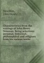 Characteristics from the writings of John Henry Newman. Being selections personal, historical, philosophical and religious from his various works - Newman John Henry