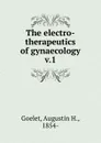 The electro-therapeutics of gynaecology - Augustin H. Goelet