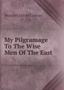 My Pilgramage To The Wise Men Of The East - Conway Moncure Daniel