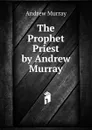 The Prophet Priest by Andrew Murray - Andrew Murray