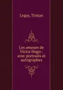 Les amours de Victor Hugo - Tristan Legay