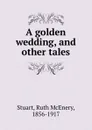 A golden wedding, and other tales - Ruth McEnery Stuart