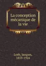 La conception mecanique de la vie - Jacques Loeb