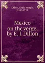 Mexico on the verge, by E. J. Dillon - Emile Joseph Dillon