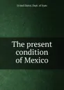 The present condition of Mexico - The Department Of State