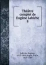 Theatre complet de Eugene Labiche - Labiche Eugène