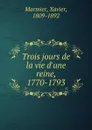 Trois jours de la vie d.une reine, 1770-1793 - Xavier Marmier
