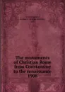 The monuments of Christian Rome from Constantine to the renaissance - Arthur Lincoln Frothingham