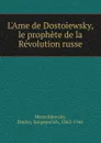 L.Ame de Dostoiewsky, le prophete de la Revolution russe - Дмитрий Сергеевич Мережковский