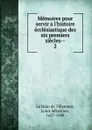 Memoires pour servir a l.histoire ecclesiastique des six premiers siecles - Louis Sébastien le Nain de Tillemont