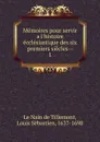 Memoires pour servir a l.histoire ecclesiastique des six premiers siecles - Louis Sébastien le Nain de Tillemont