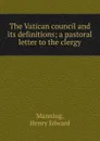 The Vatican council and its definitions - Henry Edward Manning