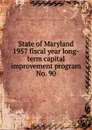 State of Maryland  1957 fiscal year long-term capital improvement program - Maryland. State Planning Commission