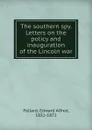 The southern spy. Letters on the policy and inauguration of the Lincoln war - Edward Alfred Pollard