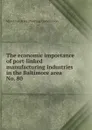 The economic importance of port-linked manufacturing industries in the Baltimore area. - Maryland. State Planning Commission