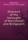 Directory of the boroughs of Norristown and Bridgeport - William Whitehead