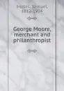 George Moore, merchant and philanthropist - Samuel Smiles