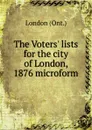The Voters. lists for the city of London, 1876 microform - London