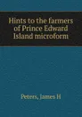 Hints to the farmers of Prince Edward Island microform - James H. Peters