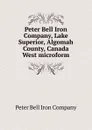 Peter Bell Iron Company, Lake Superior, Algomah County, Canada West microform - Peter Bell Iron