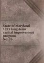 State of Maryland 1953 long-term capital improvement program - Maryland. State Planning Commission