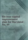 Six-year capital improvement plan for Maryland - Maryland. State Planning Commission