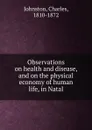 Observations on health and disease, and on the physical economy of human life, in Natal - Charles Johnston