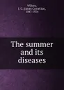 The summer and its diseases - James Cornelius Wilson