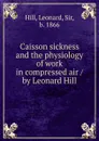 Caisson sickness and the physiology of work in compressed air / by Leonard Hill - Leonard Hill