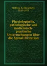 Physiologische, pathologische und medicinisch-practische Untersuchungen uber die Spinal-Irritation - Benedict Stilling