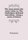 The more priests the more crime. Or, The challengers defeated microform - Protestant