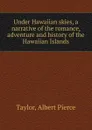 Under Hawaiian skies, a narrative of the romance, adventure and history of the Hawaiian Islands - Albert Pierce Taylor